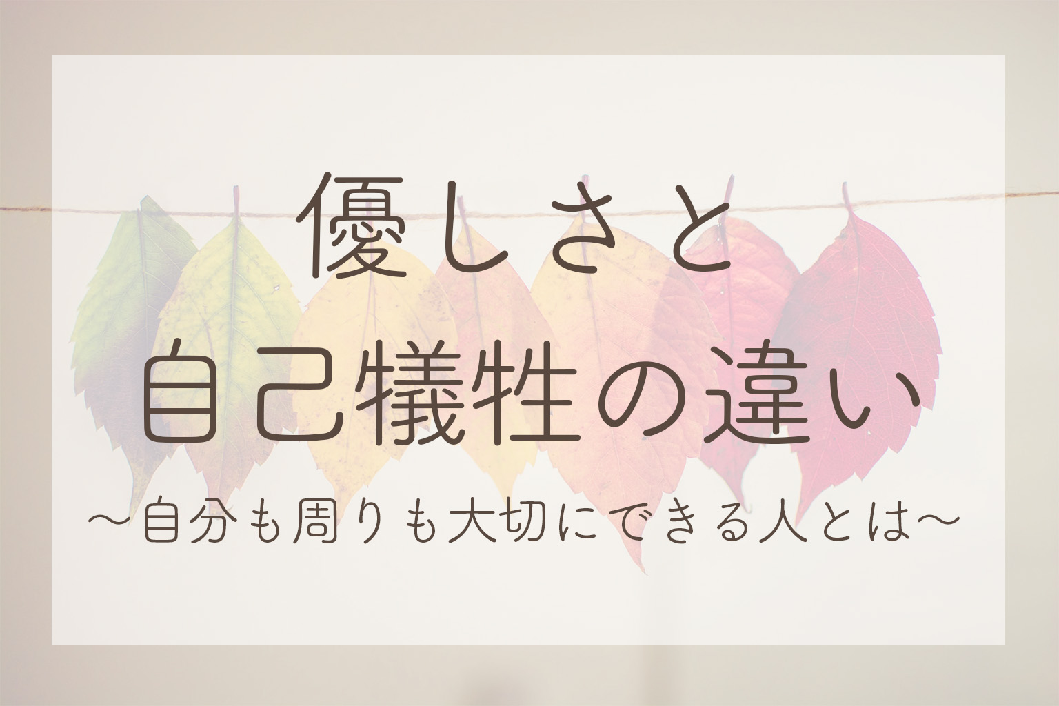 優しさと自己犠牲の違い〜自分も周りも大切にできる人とは〜