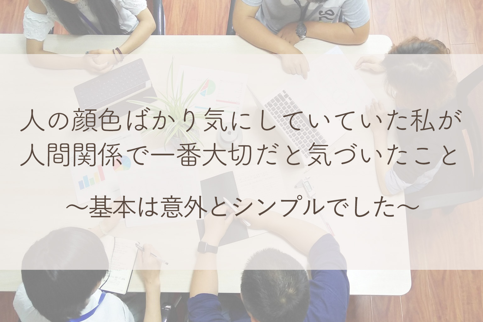 人の顔色ばかり気にしていた私が人間関係で一番大切だと気づいたこと〜基本は意外とシンプルでした